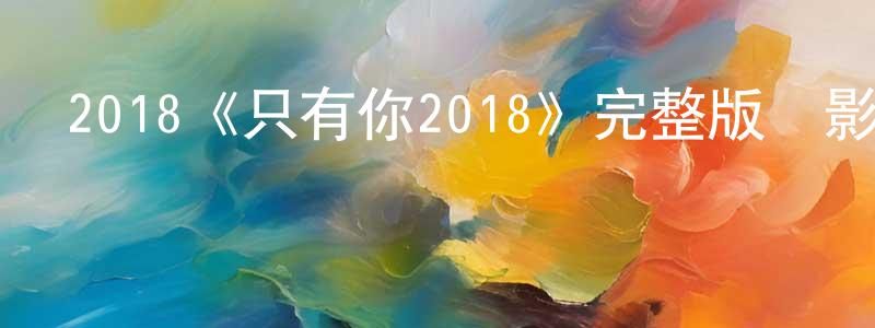 曾令宇發布2018《只有你2018》完整版電影/在線觀看/百度云-美劇天堂